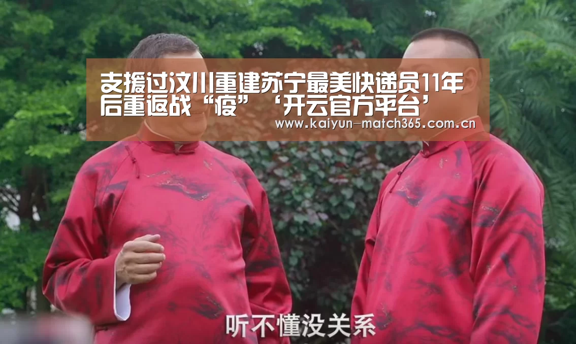 支援过汶川重建苏宁最美快递员11年后重返战“疫”‘开云官方平台’(图2) 开云综合服务